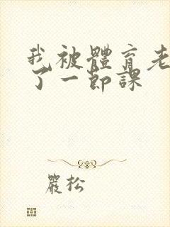 我被体育老师c了一节课