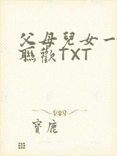 父母儿女一家大联欢TXT