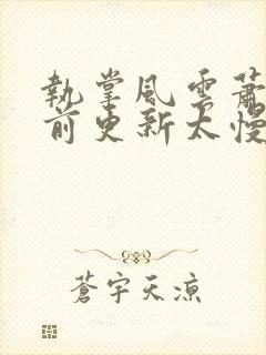 执掌风云萧峥超前更新太慢