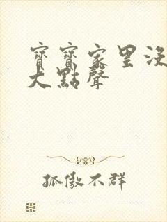 宝宝家里没人叫大点声