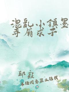 混乱小镇墨池砚寺庙求子