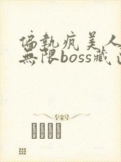 偏执疯美人玩哭无限boss藏匣