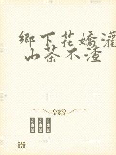 乡下花娇灌日常 山茶不渣