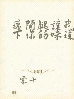 迈开腿让我尝一下你的味道一