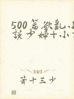 500篇欲乱小说少妇+小说