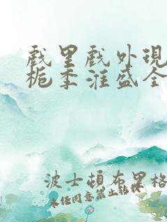 戏里戏外现场林栀季淮盛全文免费阅读