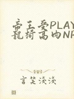 帝王受PLAY龙椅高肉NP