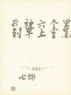 我被六个男人躁到早上会怎么样