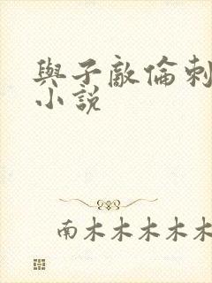 与子敌伦刺激的小说