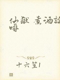 仙狱 煮酒论咖啡