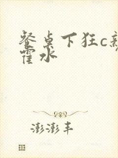 餐桌下狂c亲女霍水