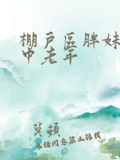 棚户区胖妹专接中老年