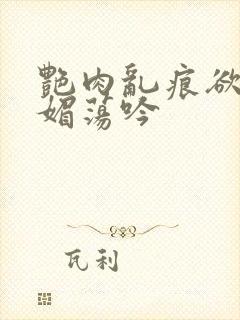 艳肉乱痕欲艳春媚荡吟