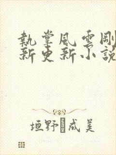 执掌风云刚刚最新更新小说