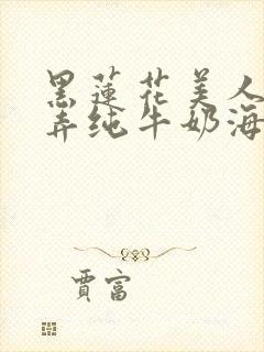 黑莲花美人的玩弄纯牛奶海棠