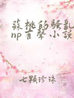 苏桃的骚乱文肉np有声小说