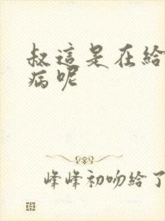 叔这是在给你治病呢