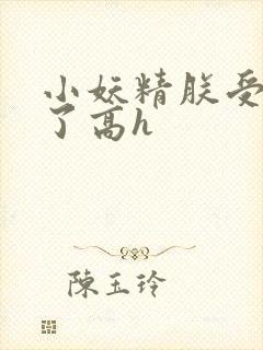 小妖精朕受不了了高h