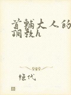 首辅大人的花式调教h