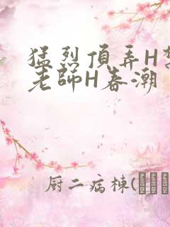 猛烈顶弄H禁欲老师H春潮