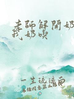 老师解开奶罩喂我奶吃