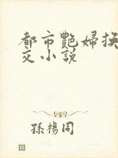 都市艳妇换夫群交小说