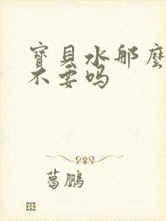 宝贝水那么多还不要吗