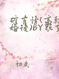 确有情(高干 婚后)BY既望免费阅读笔趣阁