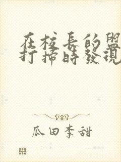 在校长的盥洗室打扫时发现