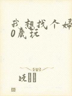 我想找个妇女50岁玩