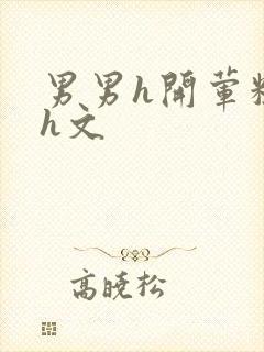 男男h开荤粗肉h文