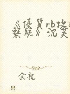 《优质rb攻略系统》沉芙