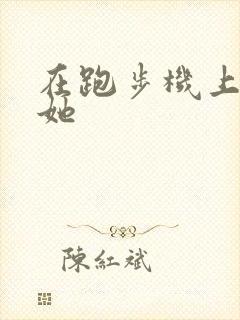 在跑步机上要了她