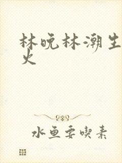 林晚林潮生 野火