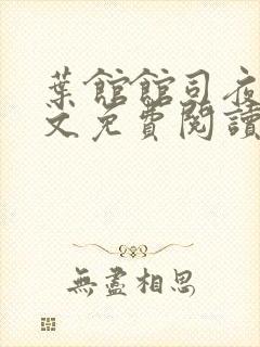 叶馆馆司夜寒全文免费阅读