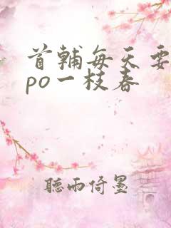 首辅每天要不够po一枝春