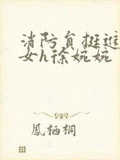 消防员挺进乖乖女h徐婉婉