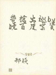 带枪出巡by欲晓百度云资源