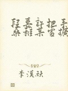 段嘉许把手探进桑稚某处扩写篇