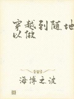 穿越到随地都可以做