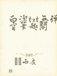 白洁txt无弹窗笔趣阁