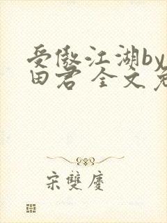 受傲江湖by雨田君 全文免费阅读