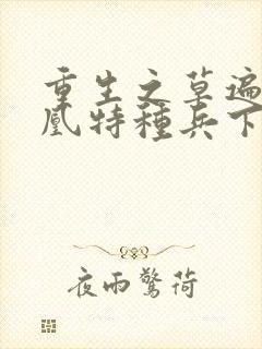 重生之草遍火凤凰特种兵下载