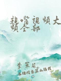 亲嘴视频大床视频全部