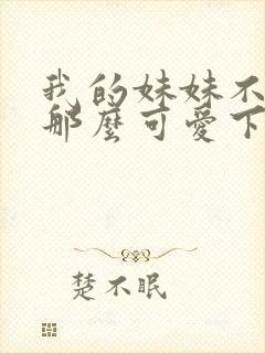 我的妹妹不可能那么可爱下载