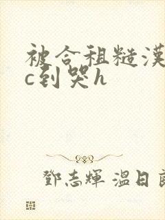 被合租糙汉室友c到哭h