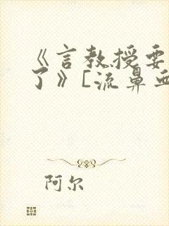 《言教授要撞坏了》[流鼻血]