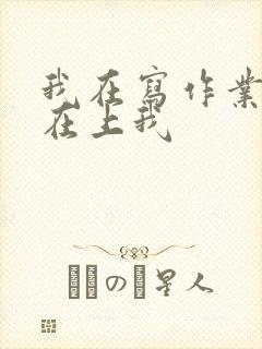 我在写作业叔叔在上我