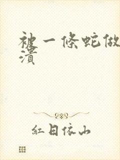 被一条蛇做到崩溃