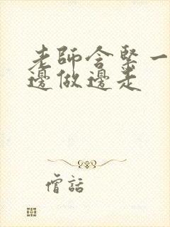 老师含紧一点H边做边走